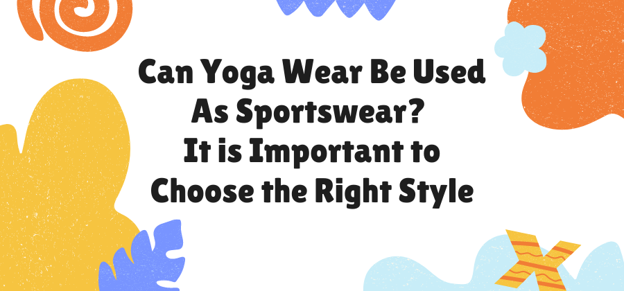 Can Yoga Wear Be Used As Sportswear? 
It is Important to Choose the Right Style